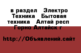  в раздел : Электро-Техника » Бытовая техника . Алтай респ.,Горно-Алтайск г.